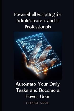 Powershell Scripting For Administrators And It Professionals Automate Your Daily Tasks And Become A Power User