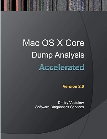 Accelerated Mac Os X Core Dump Analysis Second Edition Training Course Transcript With Gdb And Lldb Practice Exercises