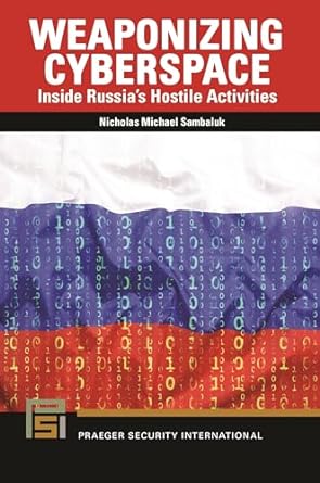 weaponizing cyberspace inside russias hostile activities 1st edition nicholas michael sambaluk 979-8765119563