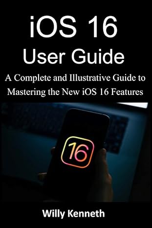 ios 16 user guide a complete and illustrative guide to mastering the new ios 16 features 1st edition willy