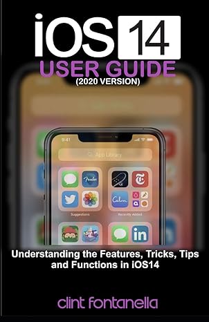 ios 14 user guide understanding the features tricks tips and functions in ios 14 1st edition clint fontanella