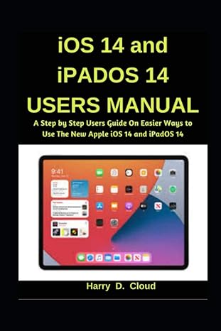 Ios 14 And Ipados 14 Users Manual A Step By Step User Guide On Easier Ways To Use The New Apple Ios 14 And Ipados 14
