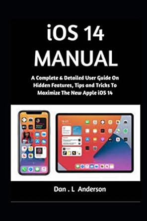 ios 14 manual a complete and detailed user guide to maximize the new apple ios 14 1st edition dan l anderson