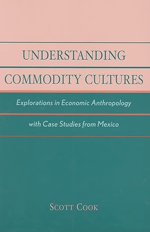 understanding commodity cultures explorations in economic anthropology with case studies from mexico 1st