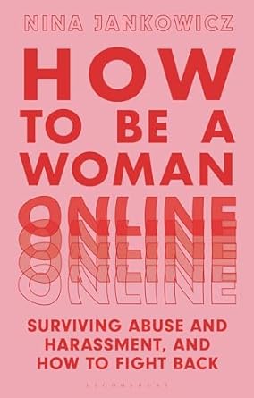 how to be a woman online surviving abuse and harassment and how to fight back 1st edition nina jankowicz