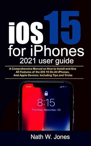 ios 15 for iphones 2021 user guide a comprehensive manual on how to install and use all features of the ios