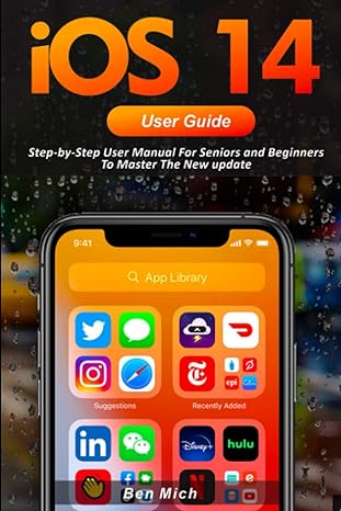 ios 14 user guide step by step user manual for seniors and beginners to master the new update 1st edition ben