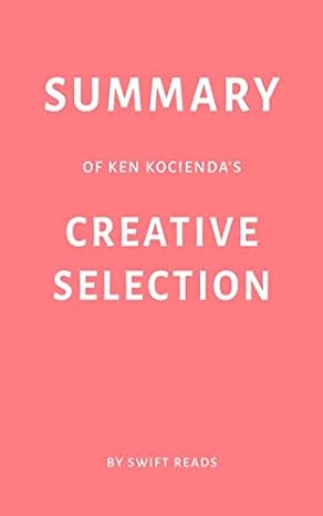 summary of ken kociendas creative selection by swift reads 1st edition swift reads 1794107444, 978-1794107441