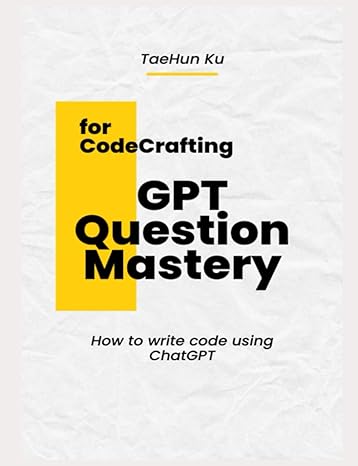 gpt question mastery for code crafting how to write code using chatgpt 1st edition taehun ku b0cs3f1yfx,