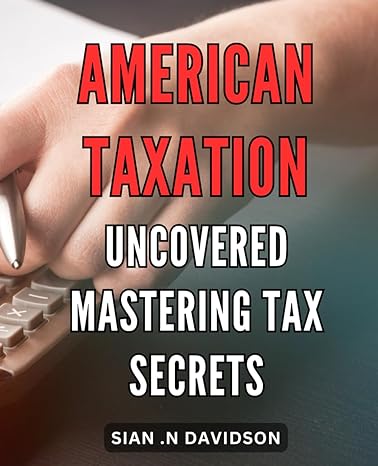 american taxation uncovered mastering tax secrets american taxation uncovered expert strategies to perfect