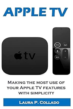 apple tv making the most use of your apple tv features with simplicity 1st edition laura p collado