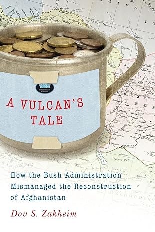 a vulcans tale how the bush administration mismanaged the reconstruction of afghanistan 1st edition dov s