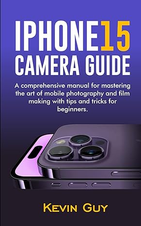 iphone 15 camera guide a comprehensive manual for mastering the art of mobile photography and film making