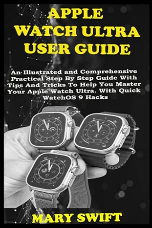 apple watch ultra user guide an illustrated and comprehensive practical step by step guide with tips and