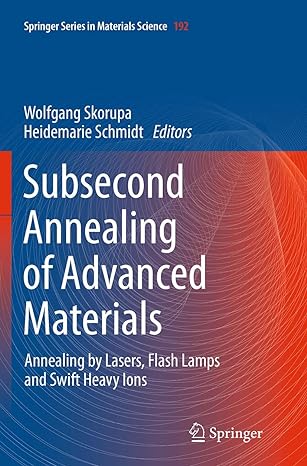 subsecond annealing of advanced materials annealing by lasers flash lamps and swift heavy ions 1st edition