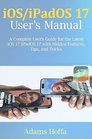 ios/ipados 17 users manual a complete users guide for the latest ios 17 ipados 17 with hidden features tips