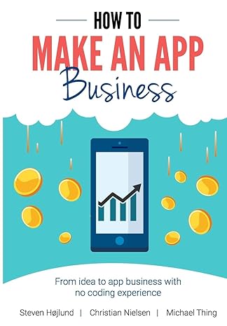 how to make an app business from idea to app business with no coding experience 1st edition ph d steven