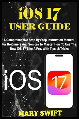 ios 17 user guide a comprehensive step by step instruction manual for beginners and seniors to master how to