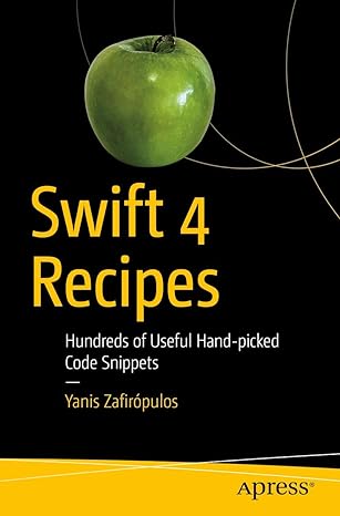 swift 4 recipes hundreds of useful hand picked code snippets 1st edition yanis zafiropulos 1484241819,