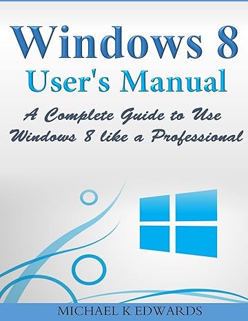 windows 8 user s manual a complete guide to use windows 8 like a professional 1st edition michael k edwards