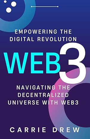 web3 empowering the digital revolution navigating the decentralized universe with web3 1st edition carrie