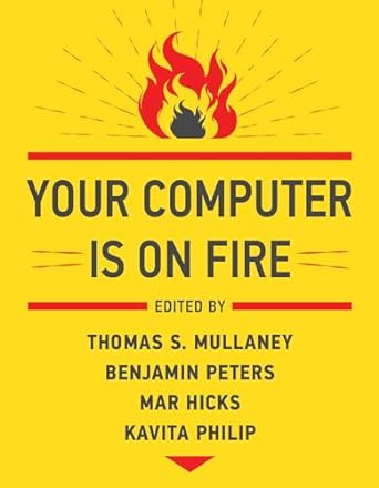 your computer is on fire 1st edition thomas s mullaney ,benjamin peters ,mar hicks ,kavita philip 026253973x,
