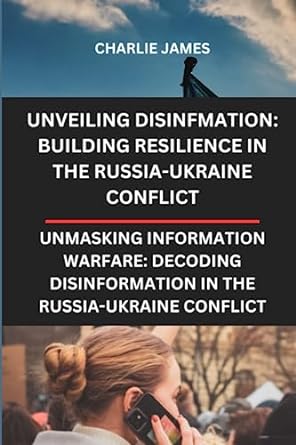 unmasking information warfare decoding disinformation in the russia ukraine conflict unveiling disinformation