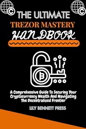 th ultimat trezor mast ry handbook a compr h nsiv guid to s curing your cryptocurr ncy w alth and navigating