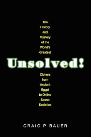 unsolved the history and mystery of the worlds greatest ciphers from ancient egypt to online secret societies