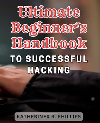 ultimate beginners handbook to successful hacking the essential guide for aspiring hackers master the skills