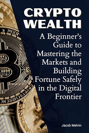 crypto wealth a beginners guide to mastering the markets and building fortune safely in the digital frontier