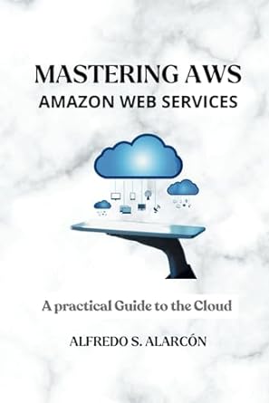 mastering aws amazon web services a practical guide to the cloud 1st edition alfredo sebastian alarcon