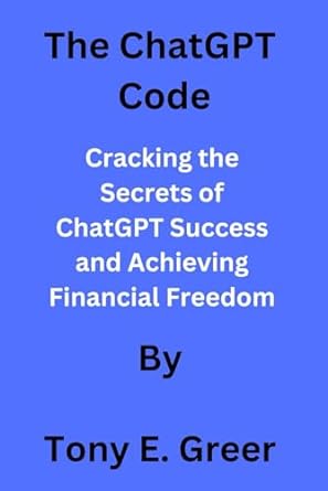 the chatgpt code cracking the secrets of chatgpt success and achieving financial freedom 1st edition tony e