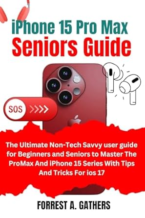 iphone 15 pro max seniors guide the ultimate non tech savvy user guide for beginners and seniors to master