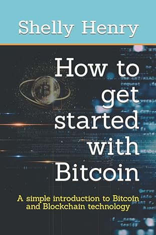 how to get started with bitcoin a simple introduction to bitcoin and blockchain technology 1st edition shelly