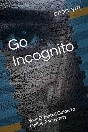 go incognito your essential guide to online anonymity 1st edition anon ym 979-8871727157