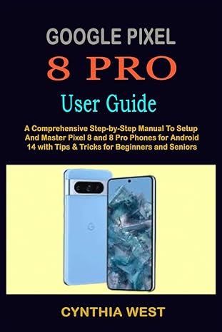 google pixel 8 pro user guide a comprehensive step by step manual to setup and master pixel 8 and 8 pro
