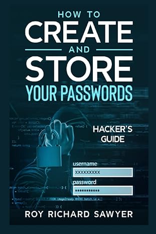 how to create and store your passwords hackers guide 1st edition roy sawyer 979-8385878819