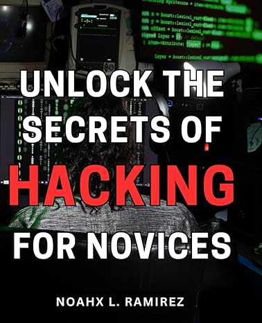 unlock the secrets of hacking for novices discover the untapped world of cyber hacking techniques and