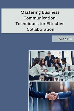 mastering business communication techniques for effective collaboration 1st edition allen hill b0cndd5n8b,