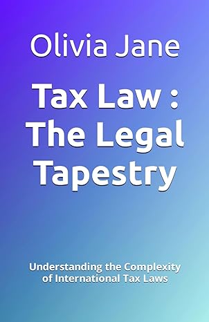 tax law the legal tapestry understanding the complexity of international tax laws 1st edition olivia jane