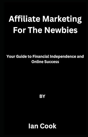 affiliate marketing for the newbies your guide to financial independence and online success 1st edition ian