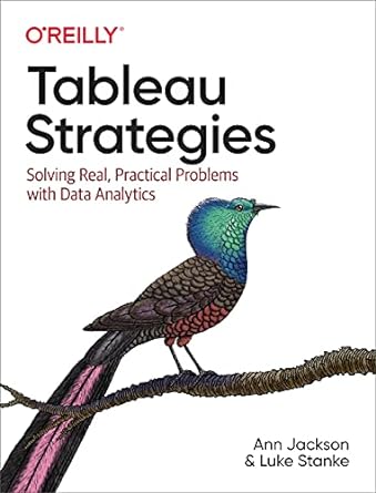 tableau strategies solving real practical problems with data analytics 1st edition ann jackson, luke stanke