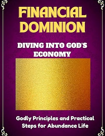 financial dominion diving into gods economy godly principles and practical steps for abundance life 1st