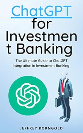 chatgpt for investment banking the ultimate guide to chatgpt integration in investment banking 1st edition