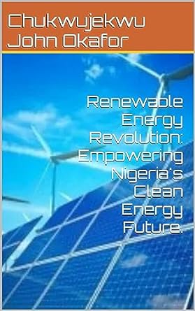 renewable energy revolution empowering nigerias clean energy future 1st edition chukwujekwu john okafor