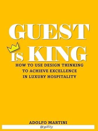 guest is king how to use design thinking to achieve excellence in luxury hospitality 1st edition adolfo