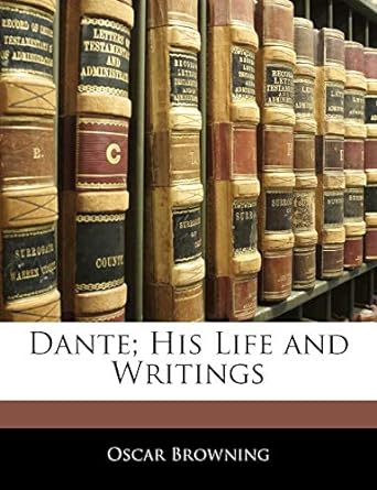 dante his life and writings 1st edition oscar browning 1141577194, 978-1141577194