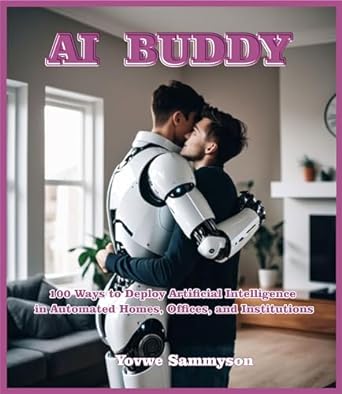 ai buddy 100 ways to deploy artificial intelligence in automated homes offices and institutions 1st edition