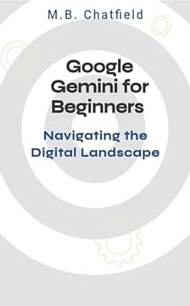 google gemini for beginners navigating the digital landscape 1st edition m b chatfield b0cq6c1x7m